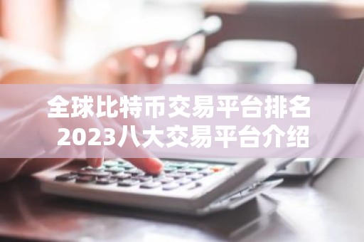 全球比特币交易平台排名 2023八大交易平台介绍