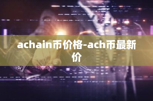 achain币价格-ach币最新价