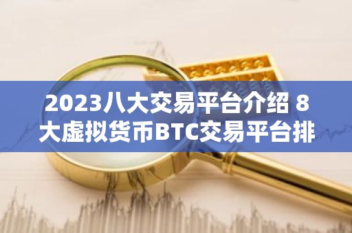 2023八大交易平台介绍 8大虚拟货币BTC交易平台排行榜