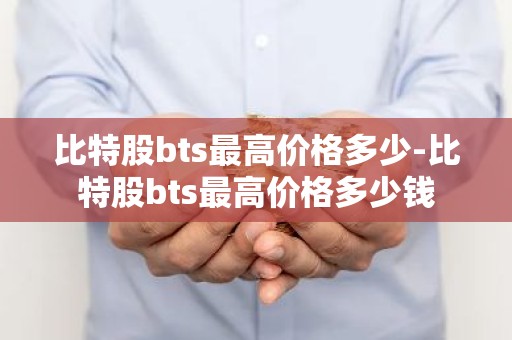 比特股bts最高价格多少-比特股bts最高价格多少钱