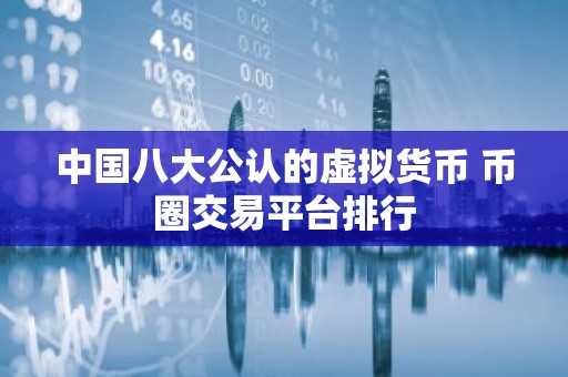 中国八大公认的虚拟货币 币圈交易平台排行