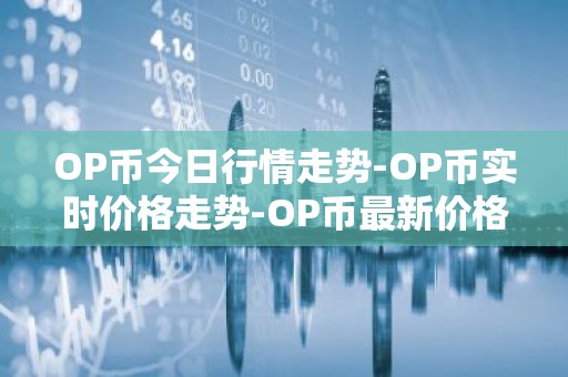 OP币今日行情走势-OP币实时价格走势-OP币最新价格