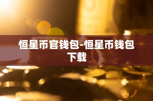 恒星币官钱包-恒星币钱包下载