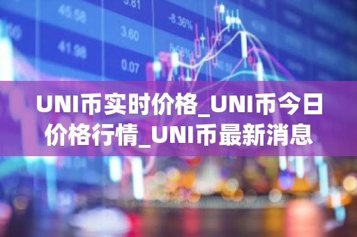 UNI币实时价格_UNI币今日价格行情_UNI币最新消息
