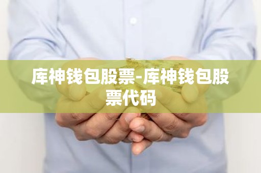 库神钱包股票-库神钱包股票代码