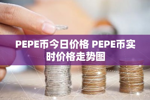 PEPE币今日价格 PEPE币实时价格走势图