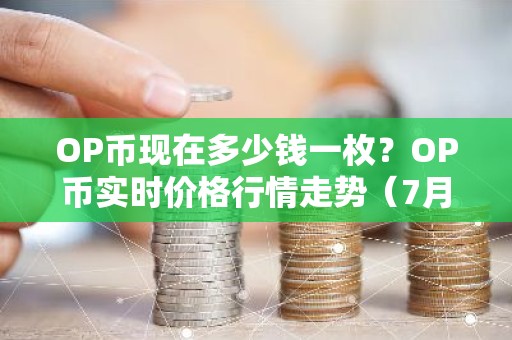 OP币现在多少钱一枚？OP币实时价格行情走势（7月19日）
