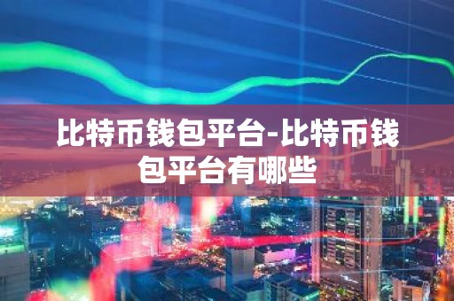 比特币钱包平台-比特币钱包平台有哪些
