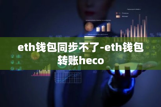 eth钱包同步不了-eth钱包转账heco