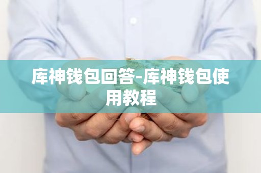 库神钱包回答-库神钱包使用教程