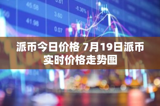 派币今日价格 7月19日派币实时价格走势图