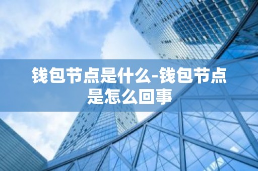 钱包节点是什么-钱包节点是怎么回事