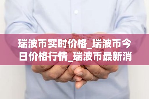 瑞波币实时价格_瑞波币今日价格行情_瑞波币最新消息
