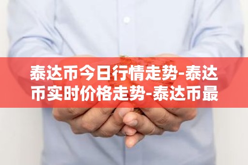 泰达币今日行情走势-泰达币实时价格走势-泰达币最新价格