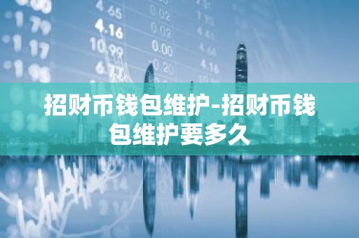 招财币钱包维护-招财币钱包维护要多久