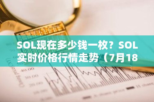 SOL现在多少钱一枚？SOL实时价格行情走势（7月18日）