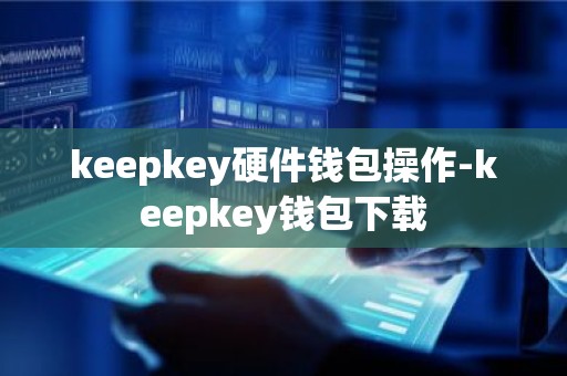keepkey硬件钱包操作-keepkey钱包下载