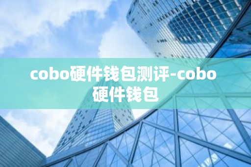 cobo硬件钱包测评-cobo 硬件钱包