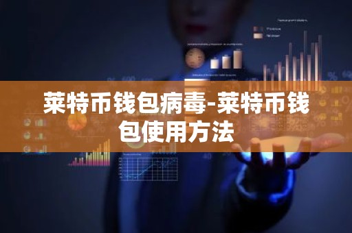 莱特币钱包病毒-莱特币钱包使用方法