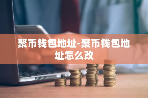 聚币钱包地址-聚币钱包地址怎么改