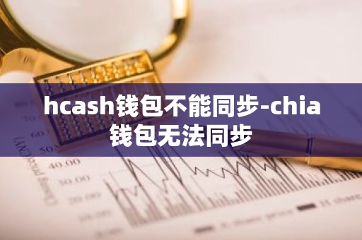 hcash钱包不能同步-chia钱包无法同步