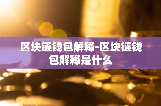 区块链钱包解释-区块链钱包解释是什么