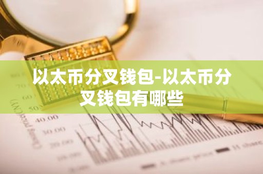 以太币分叉钱包-以太币分叉钱包有哪些