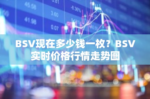 BSV现在多少钱一枚？BSV实时价格行情走势图