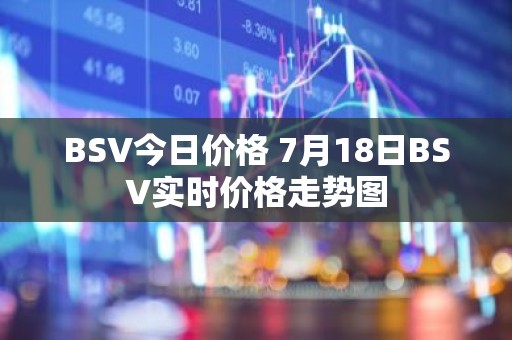 BSV今日价格 7月18日BSV实时价格走势图