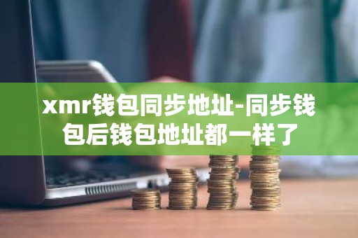 xmr钱包同步地址-同步钱包后钱包地址都一样了