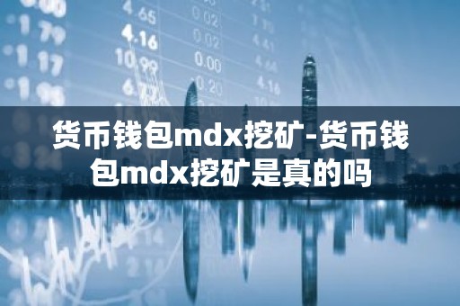 货币钱包mdx挖矿-货币钱包mdx挖矿是真的吗
