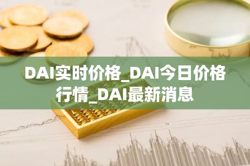 DAI实时价格_DAI今日价格行情_DAI最新消息
