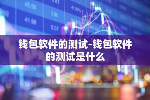 钱包软件的测试-钱包软件的测试是什么