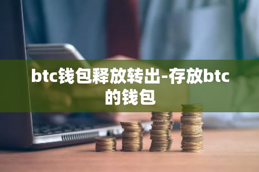 btc钱包释放转出-存放btc的钱包