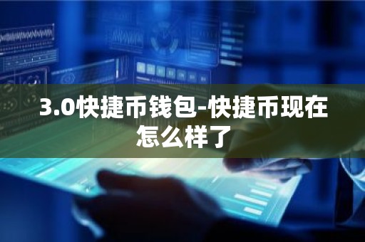 3.0快捷币钱包-快捷币现在怎么样了