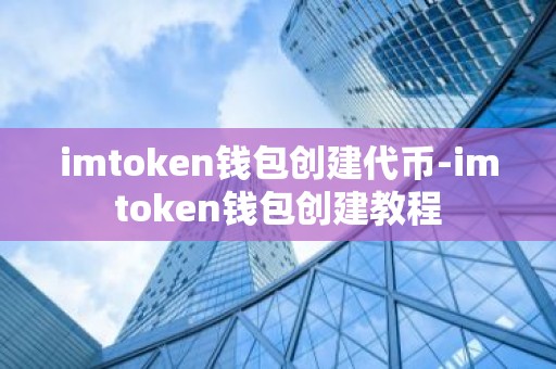 imtoken钱包创建代币-imtoken钱包创建教程
