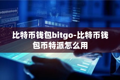 比特币钱包bitgo-比特币钱包币特派怎么用