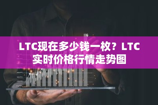 LTC现在多少钱一枚？LTC实时价格行情走势图