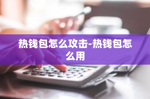热钱包怎么攻击-热钱包怎么用