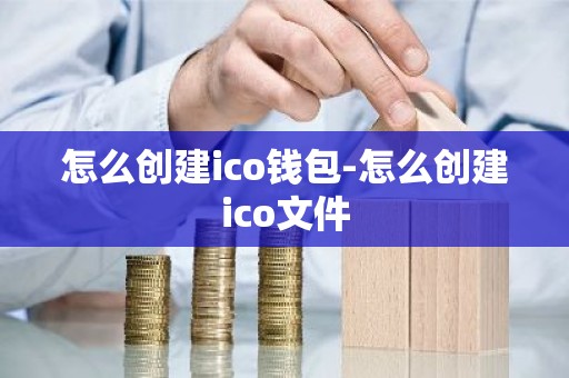 怎么创建ico钱包-怎么创建ico文件