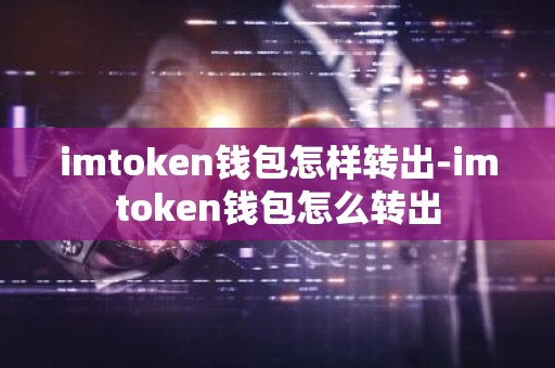 imtoken钱包怎样转出-imtoken钱包怎么转出