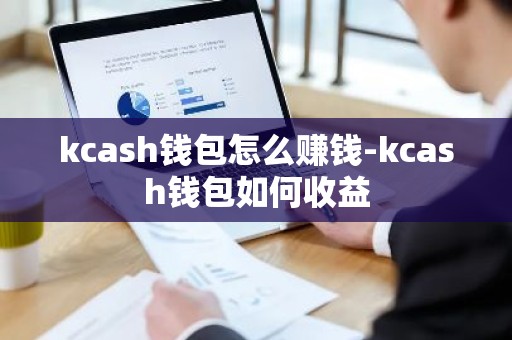 kcash钱包怎么赚钱-kcash钱包如何收益