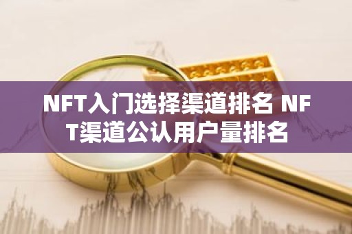 NFT入门选择渠道排名 NFT渠道公认用户量排名