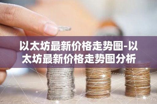 以太坊最新价格走势图-以太坊最新价格走势图分析