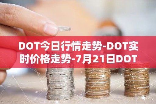 DOT今日行情走势-DOT实时价格走势-7月21日DOT最新价格
