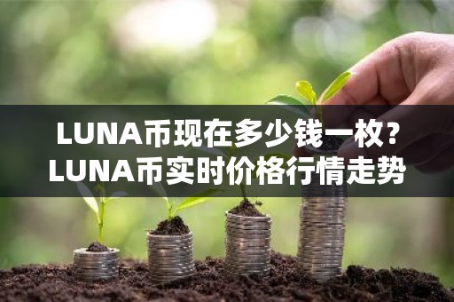 LUNA币现在多少钱一枚？LUNA币实时价格行情走势图