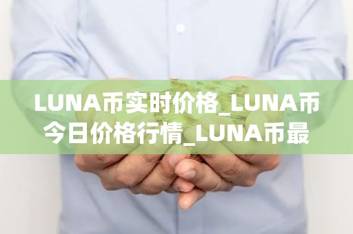 LUNA币实时价格_LUNA币今日价格行情_LUNA币最新消息