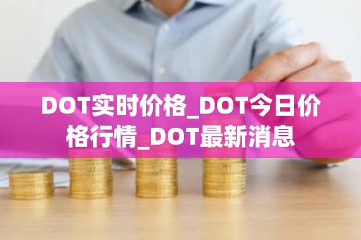 DOT实时价格_DOT今日价格行情_DOT最新消息