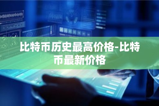 比特币历史最高价格-比特币最新价格