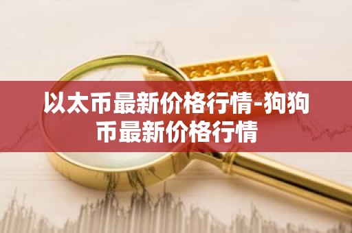 以太币最新价格行情-狗狗币最新价格行情